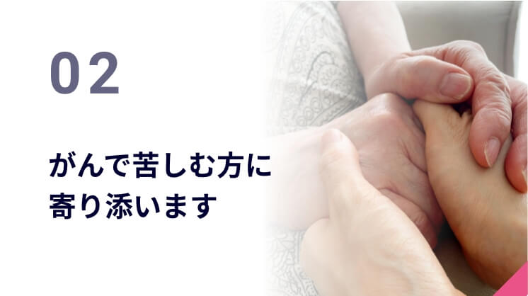 02 がんで苦しむ方に寄り添います